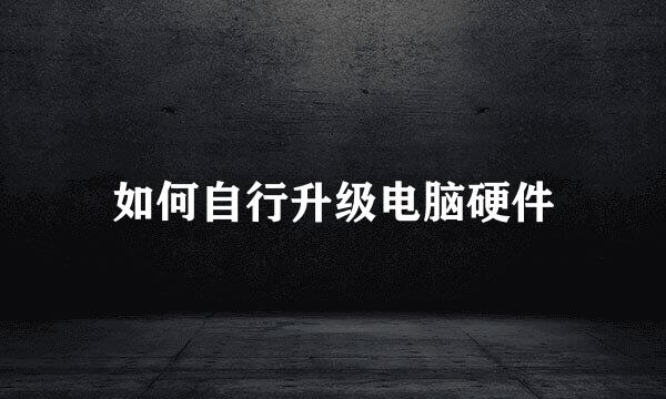如何自行升级电脑硬件