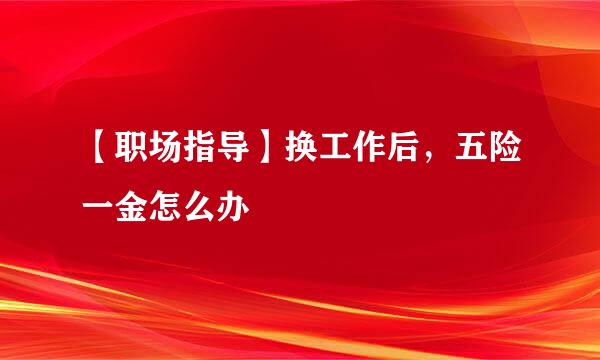 【职场指导】换工作后，五险一金怎么办