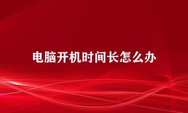 电脑开机时间长怎么办
