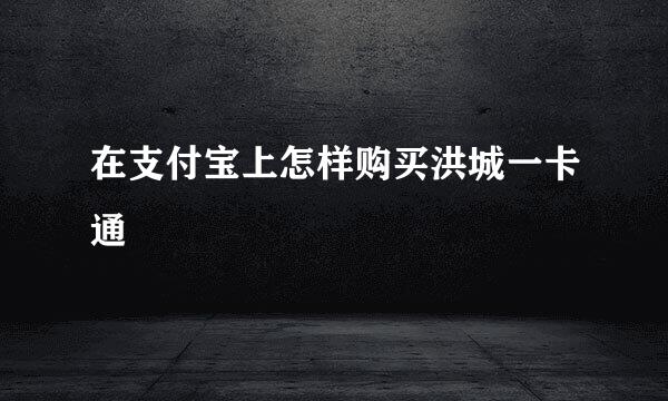在支付宝上怎样购买洪城一卡通