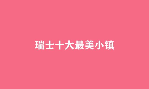 瑞士十大最美小镇