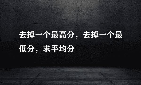 去掉一个最高分，去掉一个最低分，求平均分