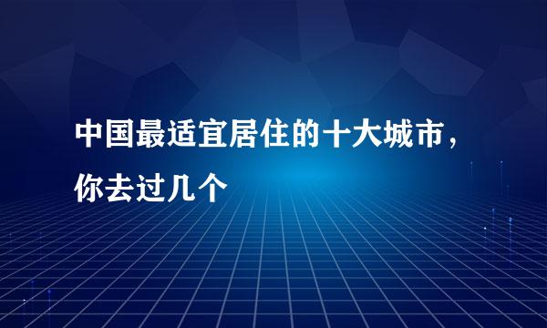 中国最适宜居住的十大城市，你去过几个