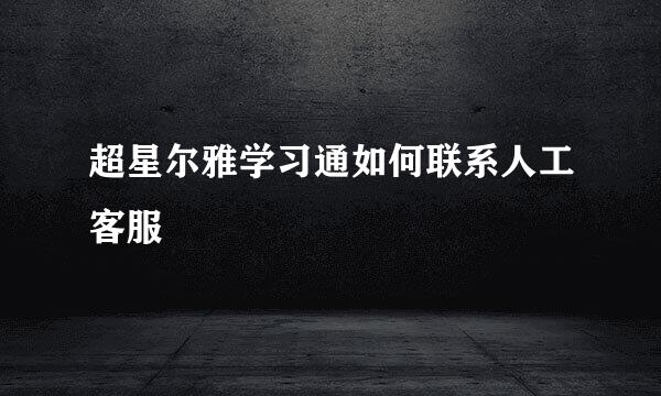 超星尔雅学习通如何联系人工客服