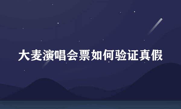 大麦演唱会票如何验证真假