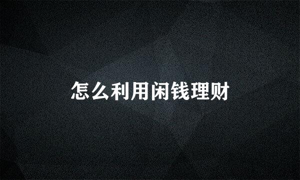 怎么利用闲钱理财
