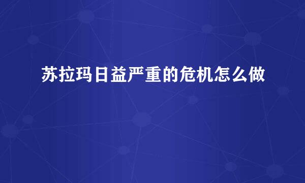 苏拉玛日益严重的危机怎么做