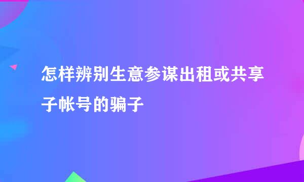 怎样辨别生意参谋出租或共享子帐号的骗子