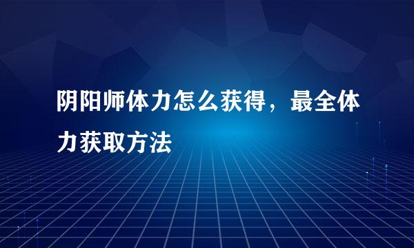 阴阳师体力怎么获得，最全体力获取方法