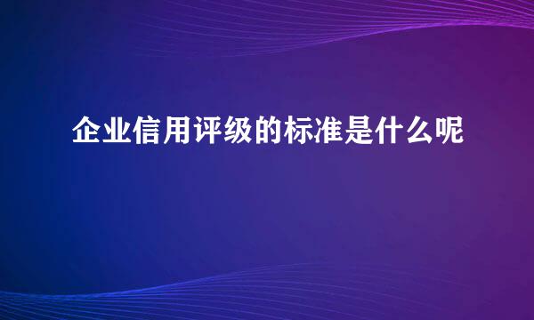企业信用评级的标准是什么呢