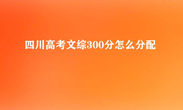 四川高考文综300分怎么分配