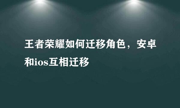 王者荣耀如何迁移角色，安卓和ios互相迁移
