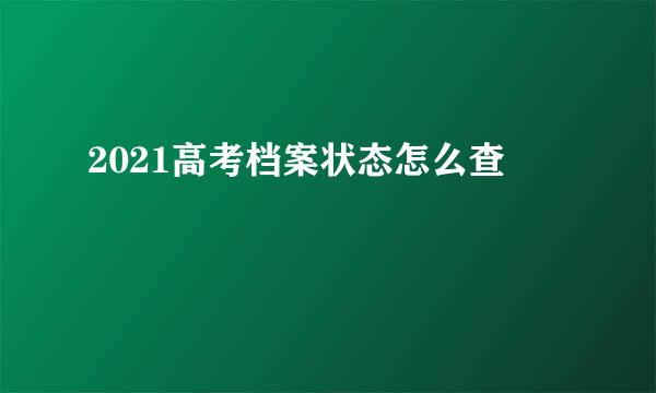 2021高考档案状态怎么查