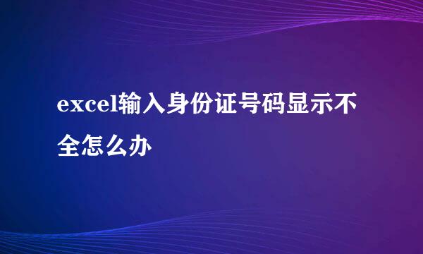 excel输入身份证号码显示不全怎么办