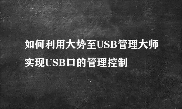 如何利用大势至USB管理大师实现USB口的管理控制