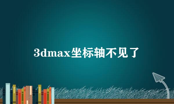 3dmax坐标轴不见了