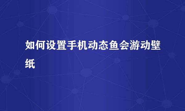 如何设置手机动态鱼会游动壁纸