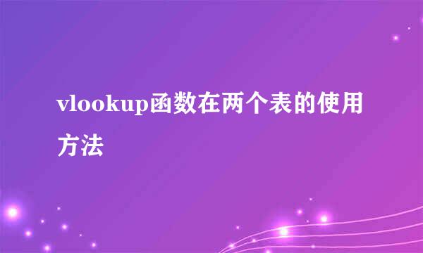 vlookup函数在两个表的使用方法