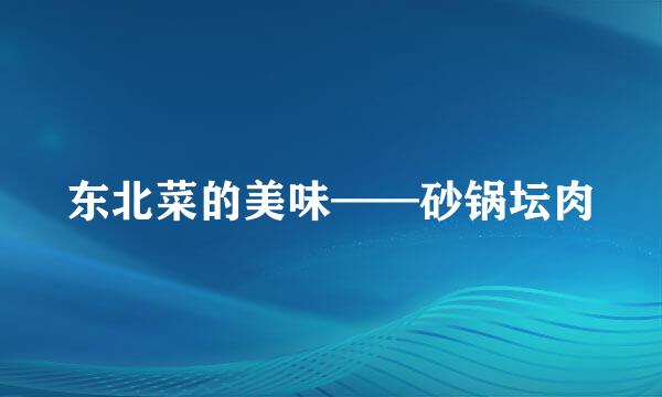 东北菜的美味——砂锅坛肉