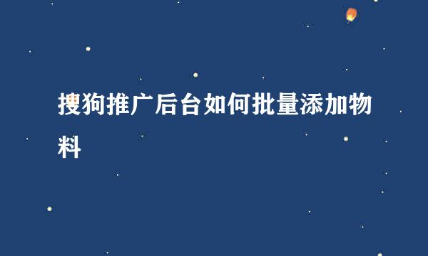 搜狗推广后台如何批量添加物料