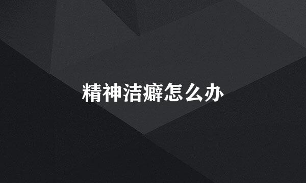 精神洁癖怎么办