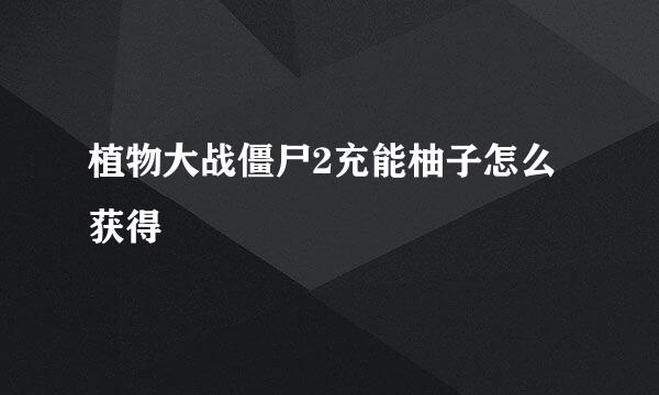 植物大战僵尸2充能柚子怎么获得