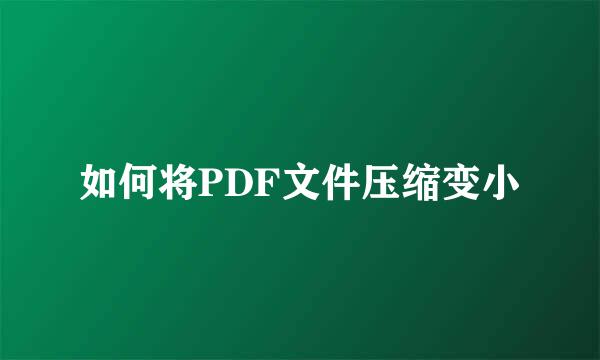 如何将PDF文件压缩变小