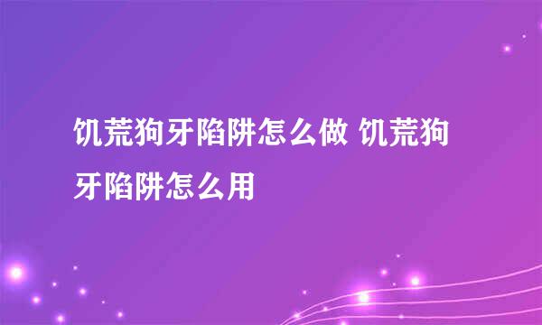 饥荒狗牙陷阱怎么做 饥荒狗牙陷阱怎么用