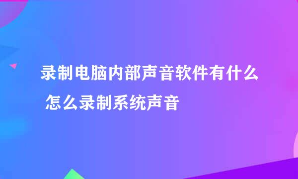 录制电脑内部声音软件有什么 怎么录制系统声音