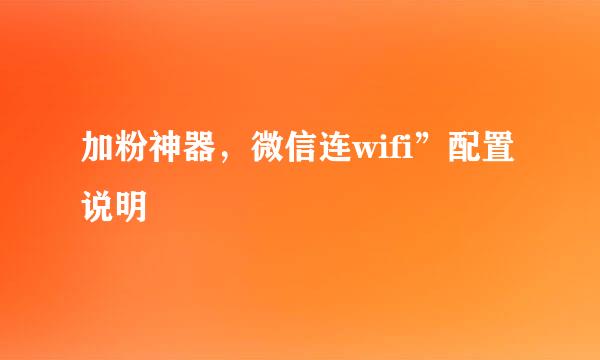 加粉神器，微信连wifi”配置说明