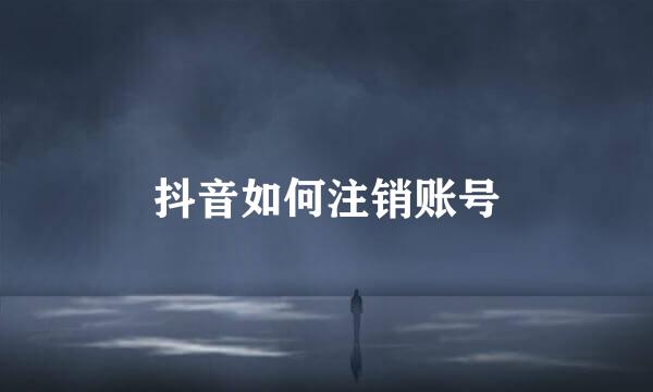 抖音如何注销账号