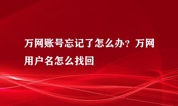 万网账号忘记了怎么办？万网用户名怎么找回