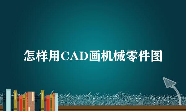 怎样用CAD画机械零件图