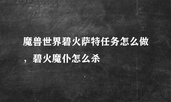 魔兽世界碧火萨特任务怎么做，碧火魔仆怎么杀