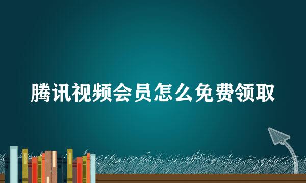 腾讯视频会员怎么免费领取