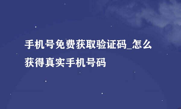 手机号免费获取验证码_怎么获得真实手机号码