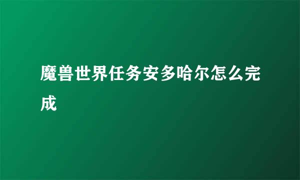 魔兽世界任务安多哈尔怎么完成