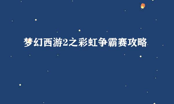 梦幻西游2之彩虹争霸赛攻略