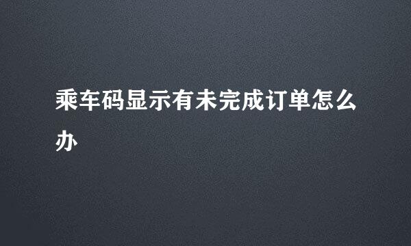 乘车码显示有未完成订单怎么办
