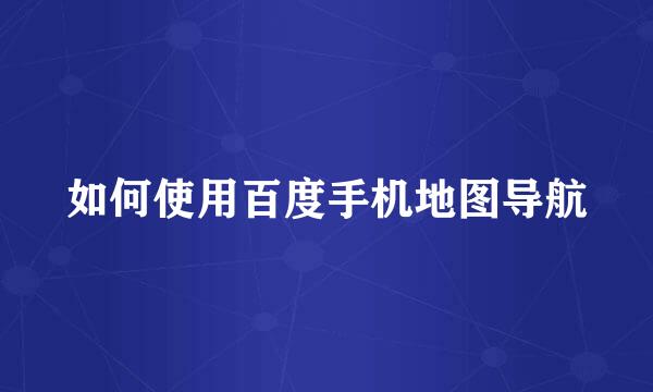 如何使用百度手机地图导航