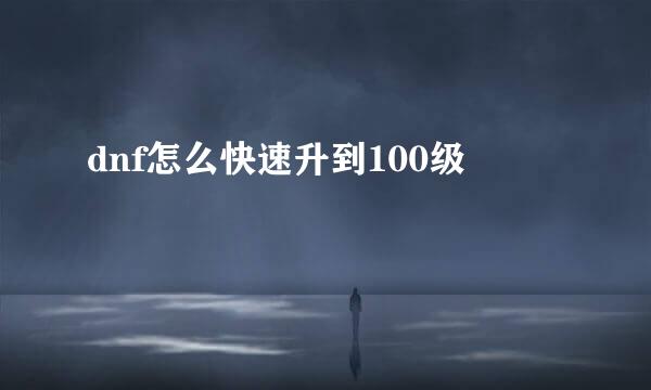dnf怎么快速升到100级