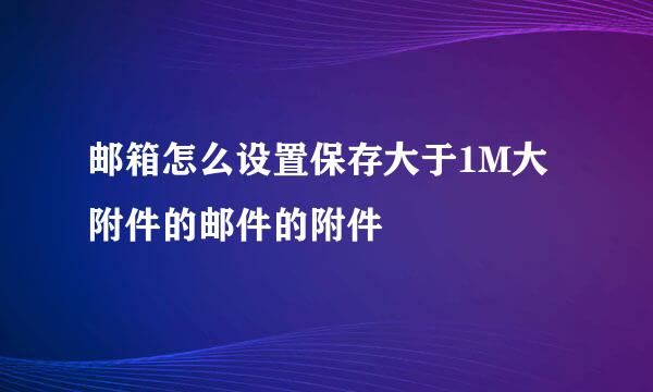 邮箱怎么设置保存大于1M大附件的邮件的附件