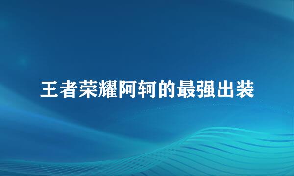 王者荣耀阿轲的最强出装