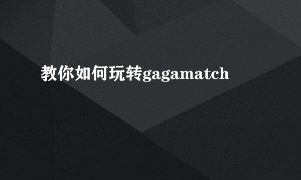 教你如何玩转gagamatch