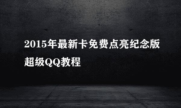 2015年最新卡免费点亮纪念版超级QQ教程