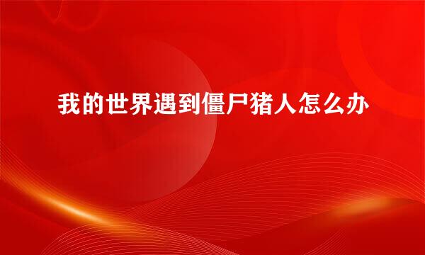 我的世界遇到僵尸猪人怎么办