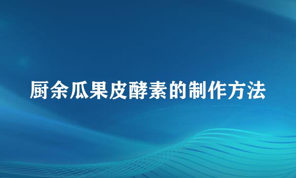 厨余瓜果皮酵素的制作方法