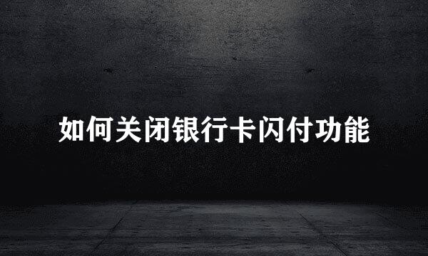 如何关闭银行卡闪付功能