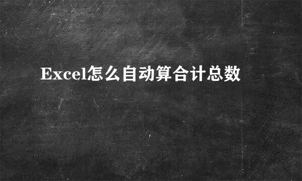 Excel怎么自动算合计总数