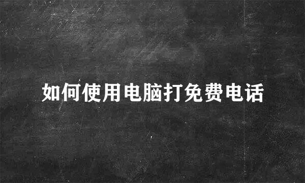 如何使用电脑打免费电话